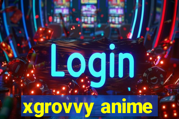 xgrovvy anime